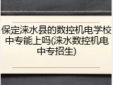 保定涞水县的数控机电学校中专能上吗(涞水数控机电中专招生)