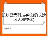长沙蓝天科技学校好(长沙蓝天科技优)