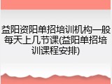 益阳资阳单招培训机构一般每天上几节课(益阳单招培训课程安排)
