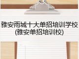 雅安雨城十大单招培训学校(雅安单招培训校)