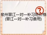 泉州晋江一对一补习班价格(晋江一对一补习费用)