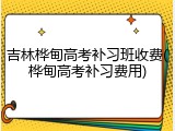 吉林桦甸高考补习班收费(桦甸高考补习费用)