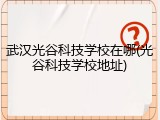 武汉光谷科技学校在哪(光谷科技学校地址)