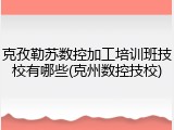 克孜勒苏数控加工培训班技校有哪些(克州数控技校)