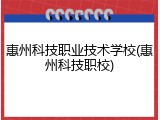 惠州科技职业技术学校(惠州科技职校)
