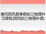 黄冈团风县寒假初三物理补习课程(团风初三物理补课)