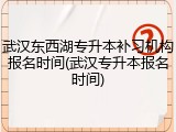 武汉东西湖专升本补习机构报名时间(武汉专升本报名时间)