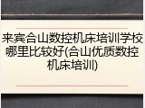 来宾合山数控机床培训学校哪里比较好(合山优质数控机床培训)