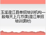 玉溪澄江县单招培训机构一般每天上几节课(澄江单招培训课时)