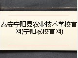 泰安宁阳县农业技术学校官网(宁阳农校官网)