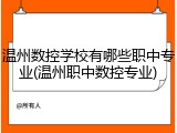 温州数控学校有哪些职中专业(温州职中数控专业)