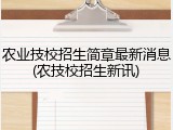 农业技校招生简章最新消息(农技校招生新讯)