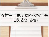 农村户口免学费的技校汕头(汕头农免技校)