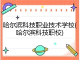 哈尔滨科技职业技术学校(哈尔滨科技职校)