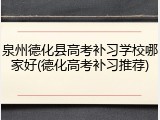 泉州德化县高考补习学校哪家好(德化高考补习推荐)