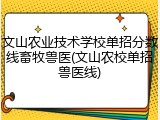 文山农业技术学校单招分数线畜牧兽医(文山农校单招兽医线)