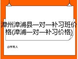 漳州漳浦县一对一补习班价格(漳浦一对一补习价格)