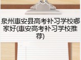 泉州惠安县高考补习学校哪家好(惠安高考补习学校推荐)