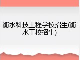 衡水科技工程学校招生(衡水工校招生)