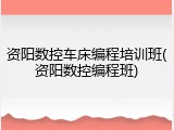 资阳数控车床编程培训班(资阳数控编程班)