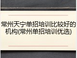 常州天宁单招培训比较好的机构(常州单招培训优选)