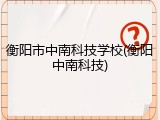衡阳市中南科技学校(衡阳中南科技)