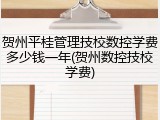 贺州平桂管理技校数控学费多少钱一年(贺州数控技校学费)