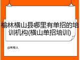 榆林横山县哪里有单招的培训机构(横山单招培训)