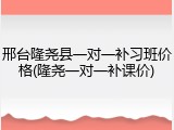 邢台隆尧县一对一补习班价格(隆尧一对一补课价)