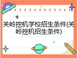 关岭挖机学校招生条件(关岭挖机招生条件)
