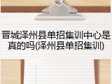 晋城泽州县单招集训中心是真的吗(泽州县单招集训)
