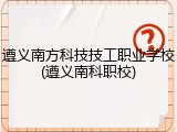 遵义南方科技技工职业学校(遵义南科职校)