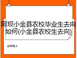 阿坝小金县农校毕业生去向如何(小金县农校生去向)