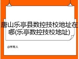 唐山乐亭县数控技校地址在哪(乐亭数控技校地址)