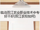临沧双江农业职业技术中专好不好(双江农校如何)