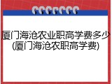厦门海沧农业职高学费多少(厦门海沧农职高学费)