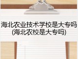海北农业技术学校是大专吗(海北农校是大专吗)