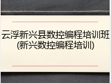 云浮新兴县数控编程培训班(新兴数控编程培训)