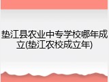 垫江县农业中专学校哪年成立(垫江农校成立年)