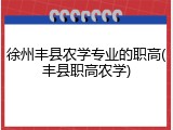 徐州丰县农学专业的职高(丰县职高农学)
