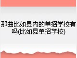那曲比如县内的单招学校有吗(比如县单招学校)