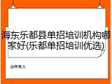 海东乐都县单招培训机构哪家好(乐都单招培训优选)