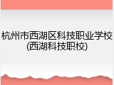 杭州市西湖区科技职业学校(西湖科技职校)
