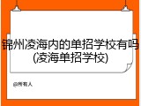 锦州凌海内的单招学校有吗(凌海单招学校)