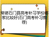 常德石门县高考补习学校哪家比较好(石门高考补习推荐)