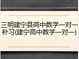 三明建宁县高中数学一对一补习(建宁高中数学一对一)