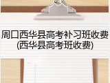 周口西华县高考补习班收费(西华县高考班收费)