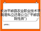 长治平顺县农业职业技术学院是私立还是公立("平顺农院性质")