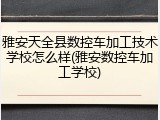 雅安天全县数控车加工技术学校怎么样(雅安数控车加工学校)