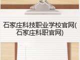 石家庄科技职业学校官网(石家庄科职官网)